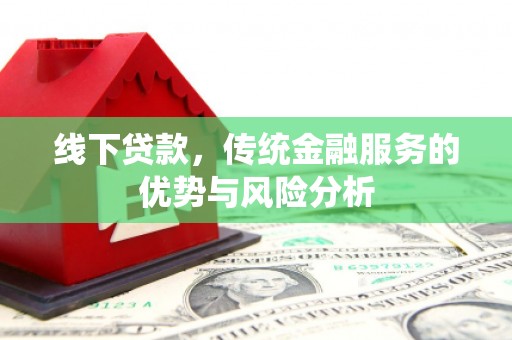彰化线下贷款，传统金融服务的优势与风险分析