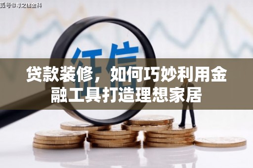 彰化贷款装修，如何巧妙利用金融工具打造理想家居