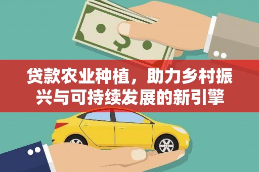 彰化贷款农业种植，助力乡村振兴与可持续发展的新引擎