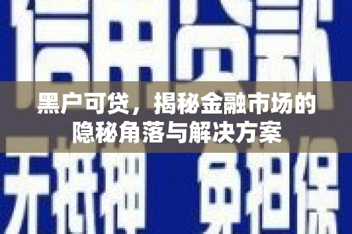 彰化黑户可贷，揭秘金融市场的隐秘角落与解决方案