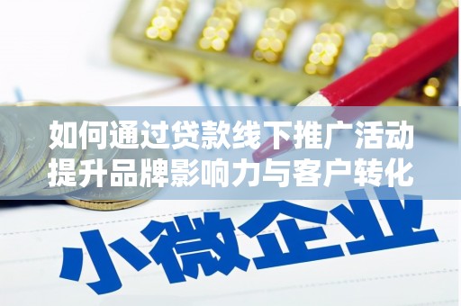 彰化如何通过贷款线下推广活动提升品牌影响力与客户转化率