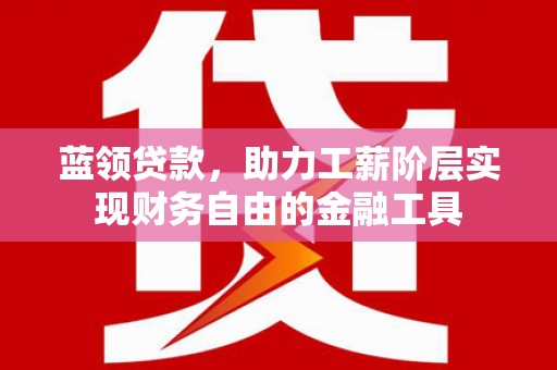 彰化蓝领贷款，助力工薪阶层实现财务自由的金融工具