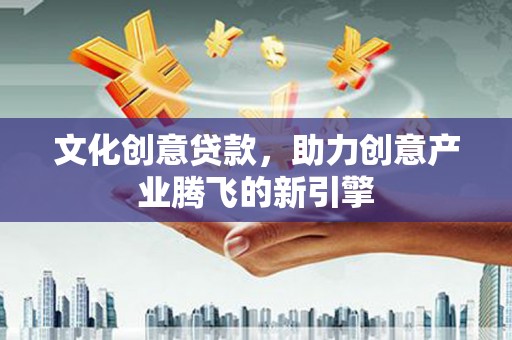 彰化文化创意贷款，助力创意产业腾飞的新引擎
