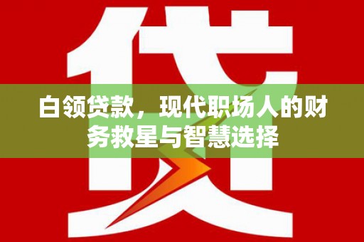 彰化白领贷款，现代职场人的财务救星与智慧选择