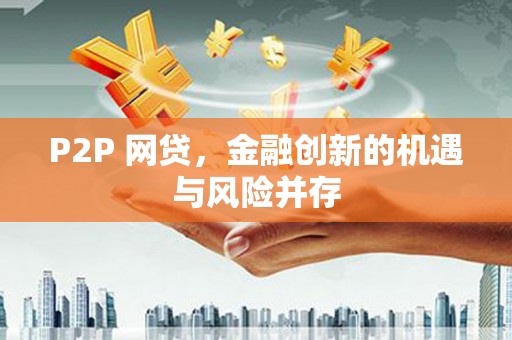 彰化P2P 网贷，金融创新的机遇与风险并存