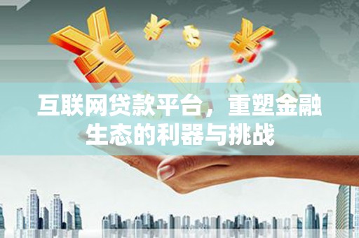 彰化互联网贷款平台，重塑金融生态的利器与挑战