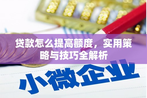 彰化贷款怎么提高额度，实用策略与技巧全解析