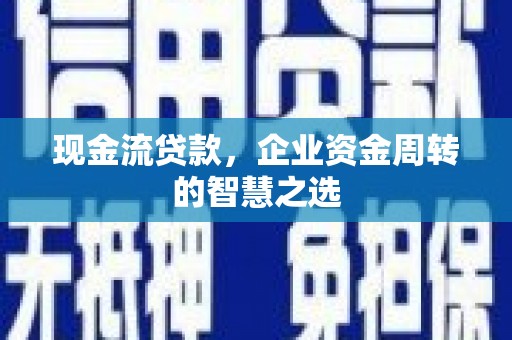 彰化现金流贷款，企业资金周转的智慧之选
