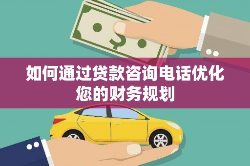 彰化如何通过贷款咨询电话优化您的财务规划
