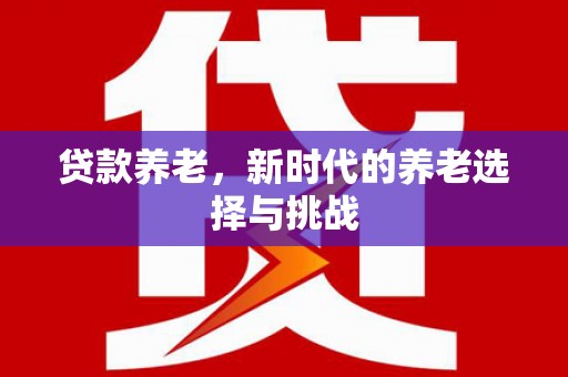 彰化贷款养老，新时代的养老选择与挑战