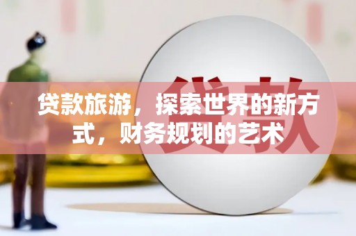 彰化贷款旅游，探索世界的新方式，财务规划的艺术