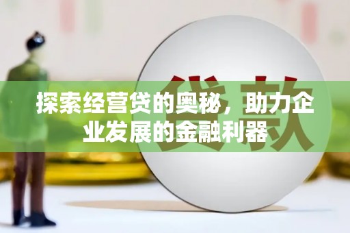 彰化探索经营贷的奥秘，助力企业发展的金融利器