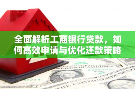 彰化全面解析工商银行贷款，如何高效申请与优化还款策略