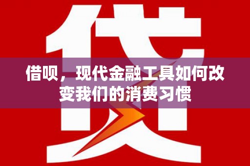 彰化借呗，现代金融工具如何改变我们的消费习惯