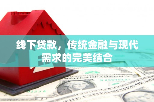 彰化线下贷款，传统金融与现代需求的完美结合