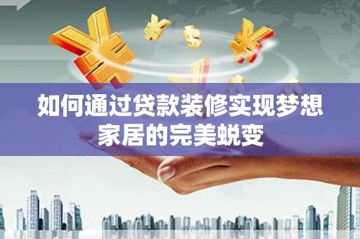 彰化如何通过贷款装修实现梦想家居的完美蜕变
