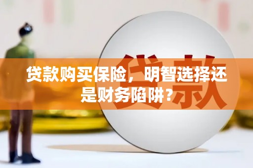 彰化贷款购买保险，明智选择还是财务陷阱？