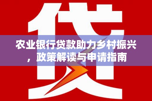 彰化农业银行贷款助力乡村振兴，政策解读与申请指南