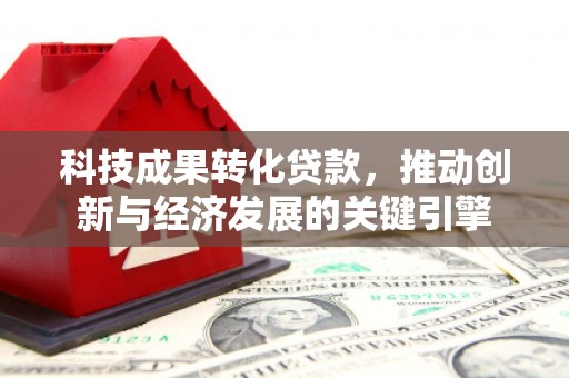 彰化科技成果转化贷款，推动创新与经济发展的关键引擎