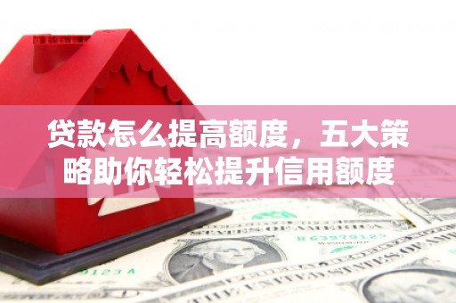 彰化贷款怎么提高额度，五大策略助你轻松提升信用额度