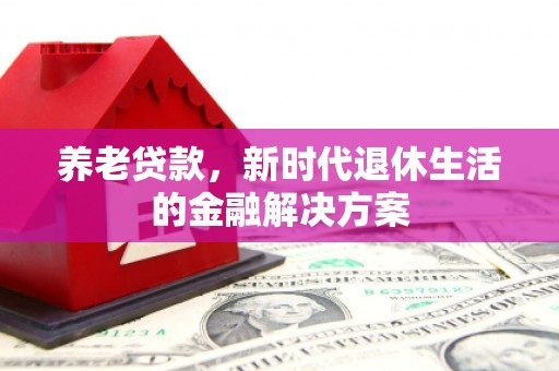 彰化养老贷款，新时代退休生活的金融解决方案