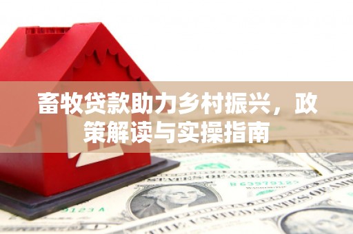 彰化畜牧贷款助力乡村振兴，政策解读与实操指南