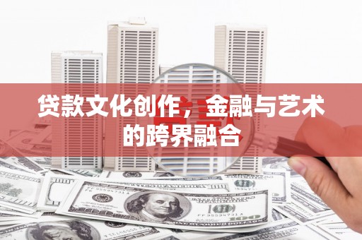 彰化贷款文化创作，金融与艺术的跨界融合