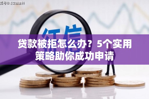 彰化贷款被拒怎么办？5个实用策略助你成功申请