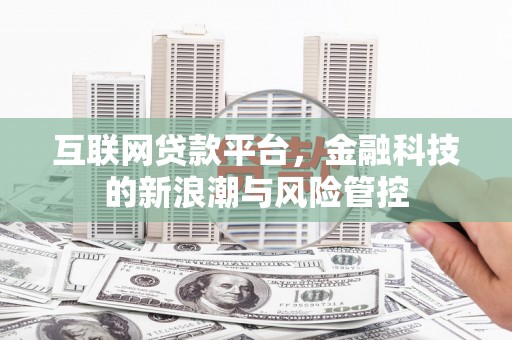 彰化互联网贷款平台，金融科技的新浪潮与风险管控