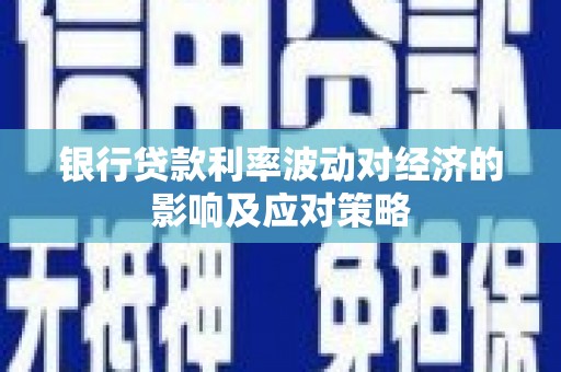 彰化银行贷款利率波动对经济的影响及应对策略