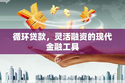 彰化循环贷款，灵活融资的现代金融工具