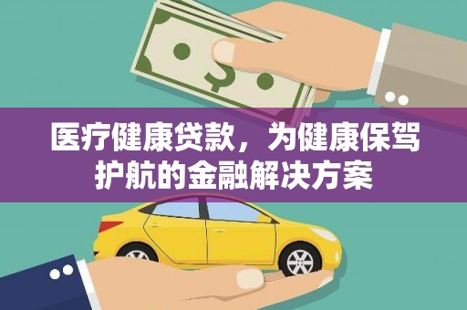 彰化医疗健康贷款，为健康保驾护航的金融解决方案