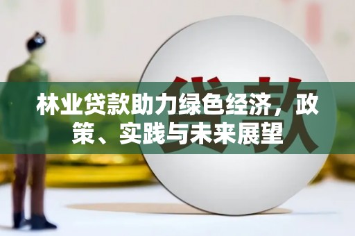 彰化林业贷款助力绿色经济，政策、实践与未来展望