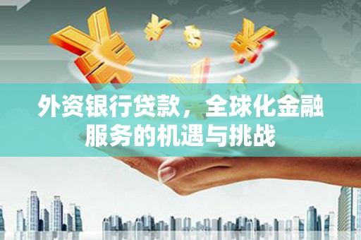 彰化外资银行贷款，全球化金融服务的机遇与挑战