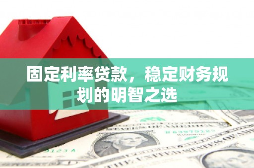 彰化固定利率贷款，稳定财务规划的明智之选