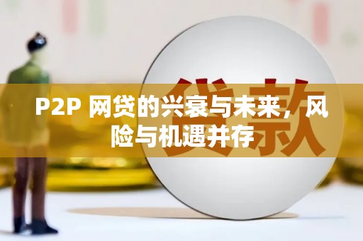 彰化P2P 网贷的兴衰与未来，风险与机遇并存